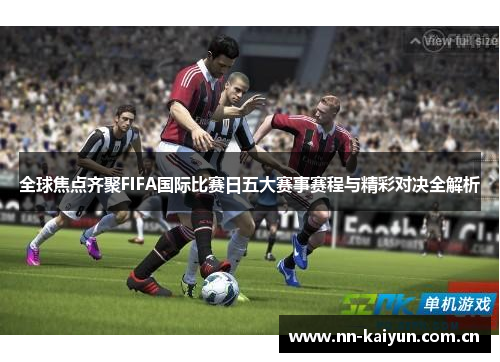 全球焦点齐聚FIFA国际比赛日五大赛事赛程与精彩对决全解析 全球焦点齐聚FIFA国际比赛日五大赛事赛程与精彩对决全解析