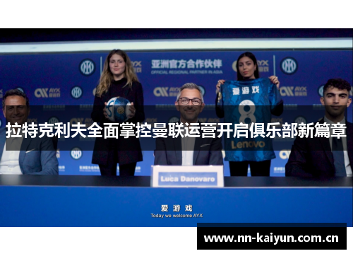 拉特克利夫全面掌控曼联运营开启俱乐部新篇章 拉特克利夫全面掌控曼联运营开启俱乐部新篇章
